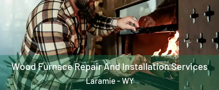  Wood Furnace Repair And Installation Services Laramie - WY